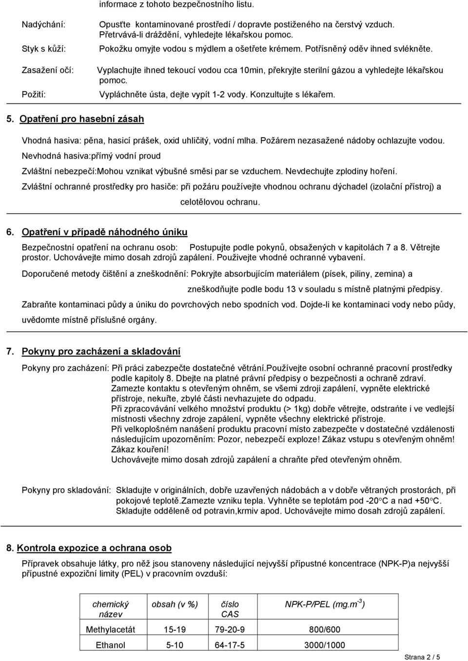 Vyplachujte ihned tekoucí vodou cca 10min, překryjte sterilní gázou a vyhledejte lékařskou pomoc. Vypláchněte ústa, dejte vypít 1-2 vody. Konzultujte s lékařem. 5.