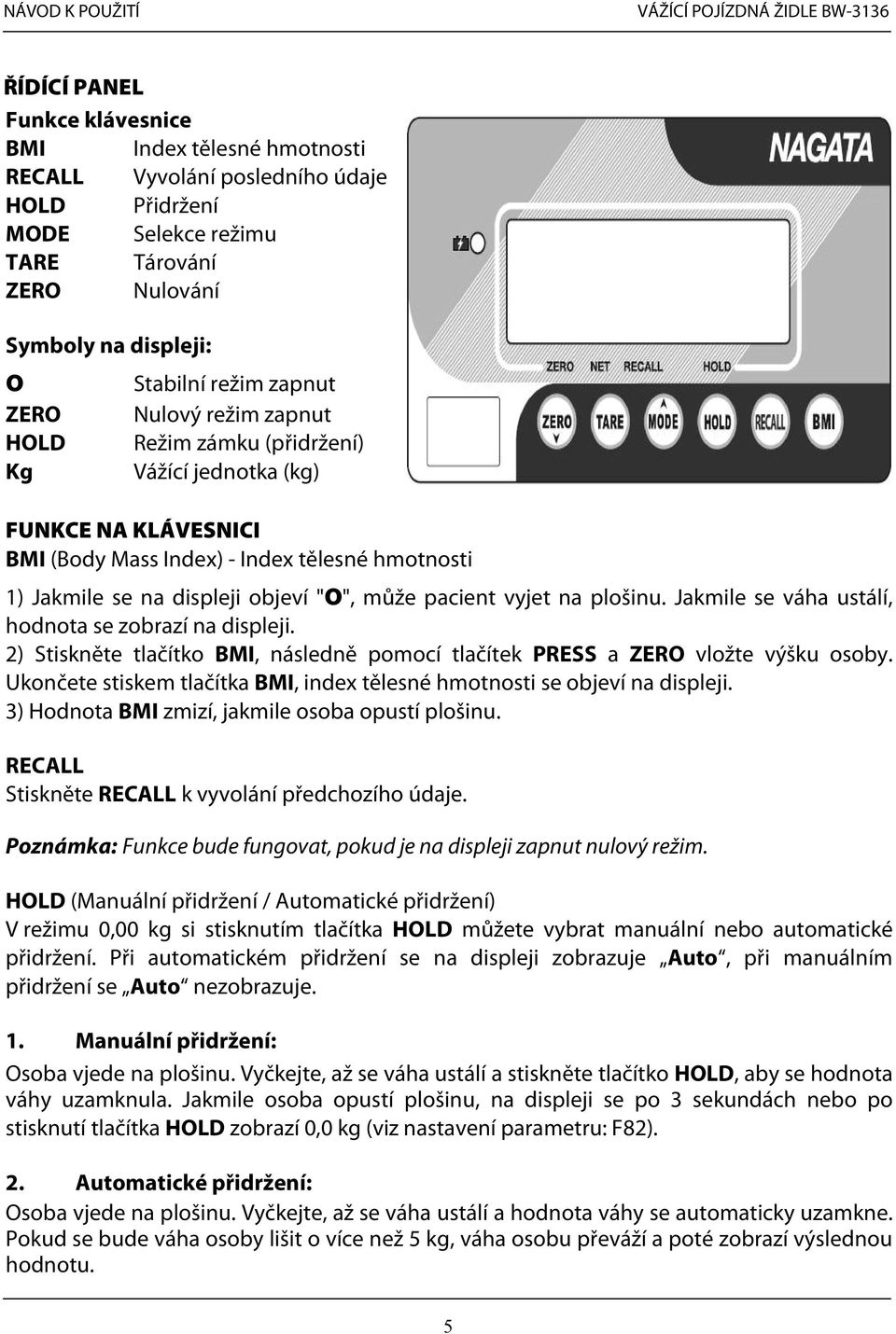 vyjet na plošinu. Jakmile se váha ustálí, hodnota se zobrazí na displeji. 2) Stiskněte tlačítko BMI, následně pomocí tlačítek PRESS a ZERO vložte výšku osoby.