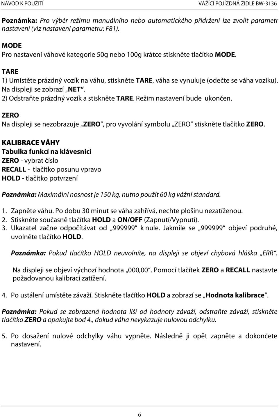 Na displeji se zobrazí NET. 2) Odstraňte prázdný vozík a stiskněte TARE. Režim nastavení bude ukončen. ZERO Na displeji se nezobrazuje ZERO, pro vyvolání symbolu ZERO stiskněte tlačítko ZERO.