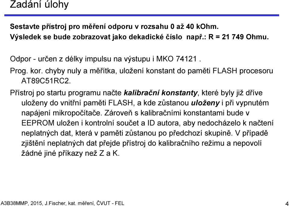 Přístroj po startu programu načte kalibrační konstanty, které byly již dříve uloženy do vnitřní paměti FLASH, a kde zůstanou uloženy i při vypnutém napájení mikropočítače.