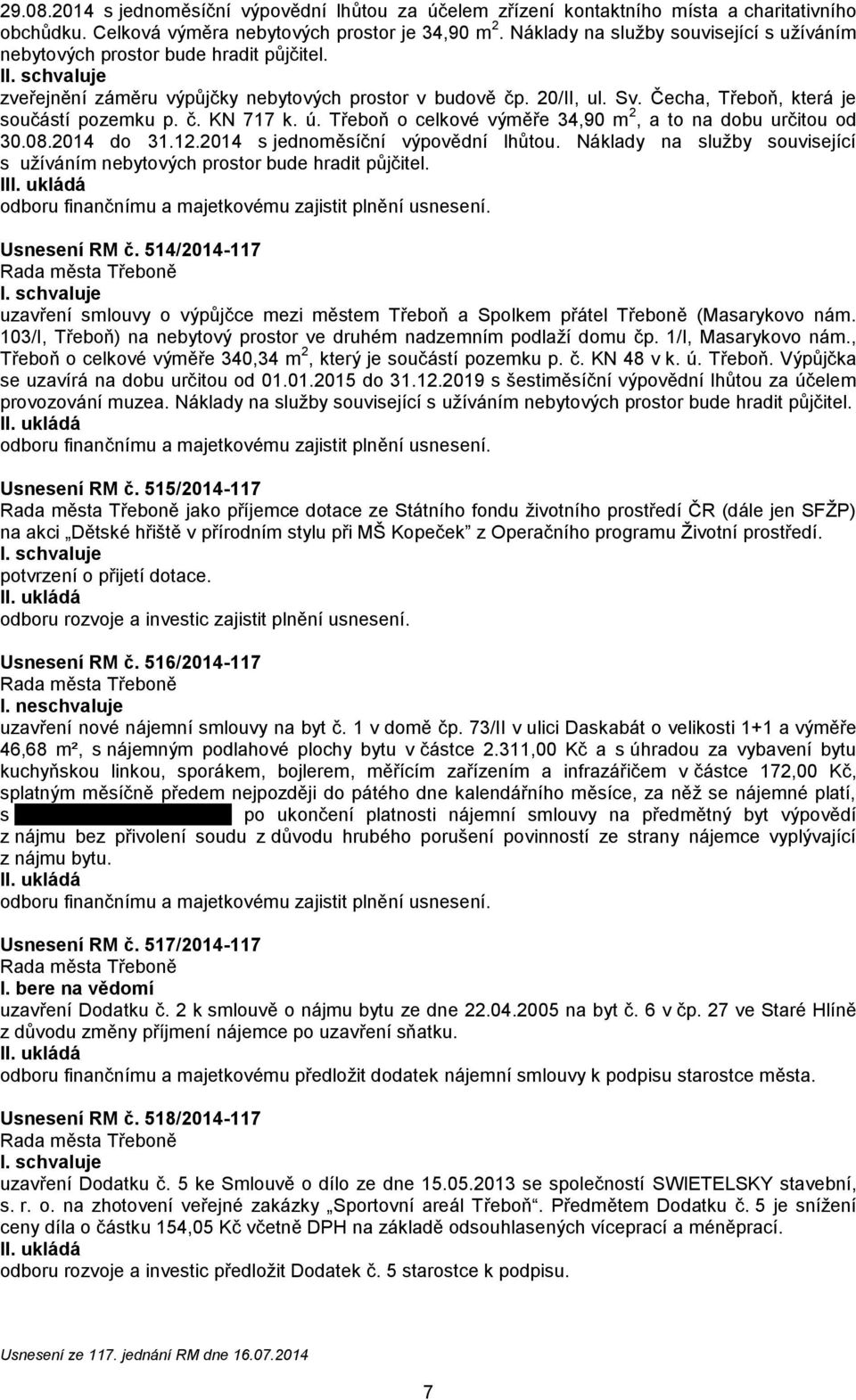 Čecha, Třeboň, která je součástí pozemku p. č. KN 717 k. ú. Třeboň o celkové výměře 34,90 m 2, a to na dobu určitou od 30.08.2014 do 31.12.2014 s jednoměsíční výpovědní lhůtou.