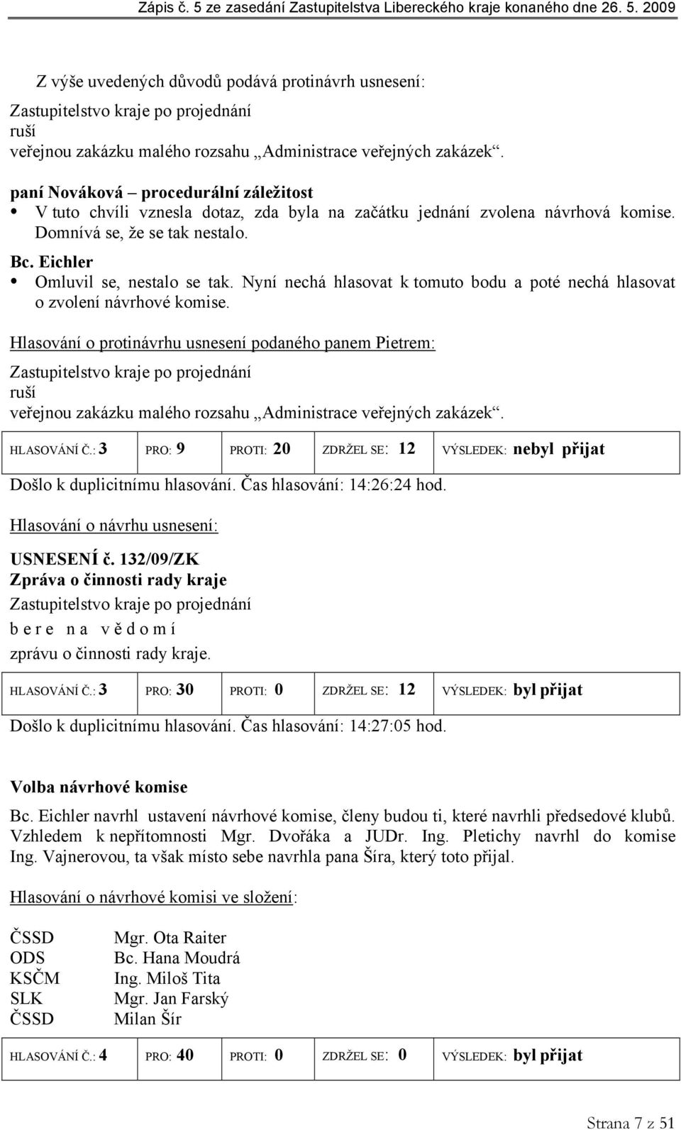 Nyní nechá hlasovat k tomuto bodu a poté nechá hlasovat o zvolení návrhové komise.