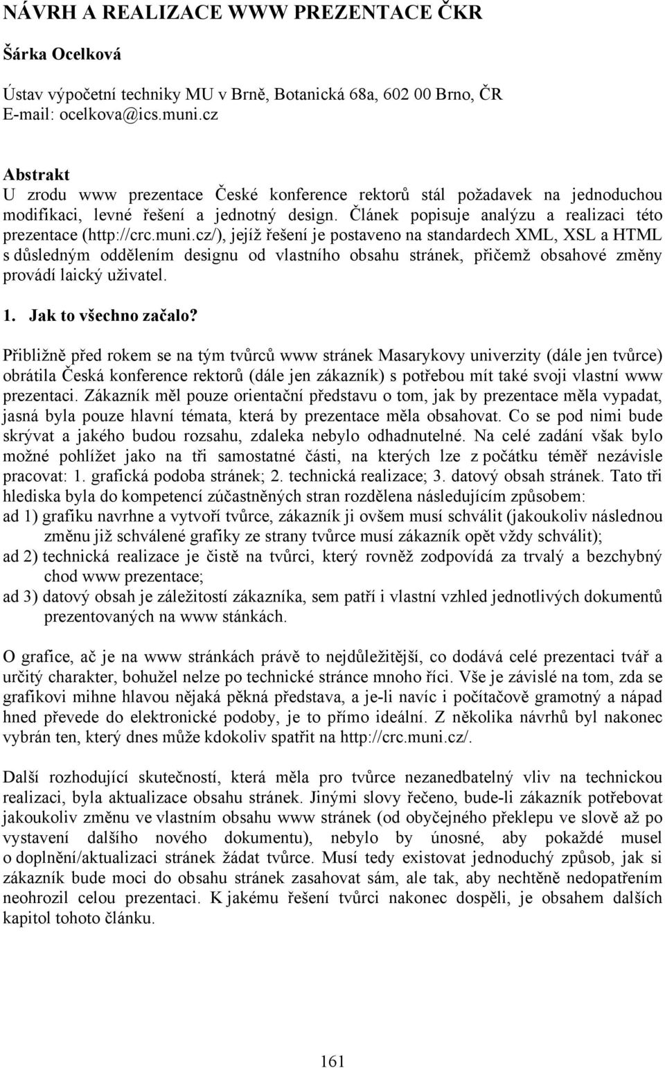 muni.cz/), jejíž řešení je postaveno na standardech XML, XSL a HTML s důsledným oddělením designu od vlastního obsahu stránek, přičemž obsahové změny provádí laický uživatel. 1. Jak to všechno začalo?