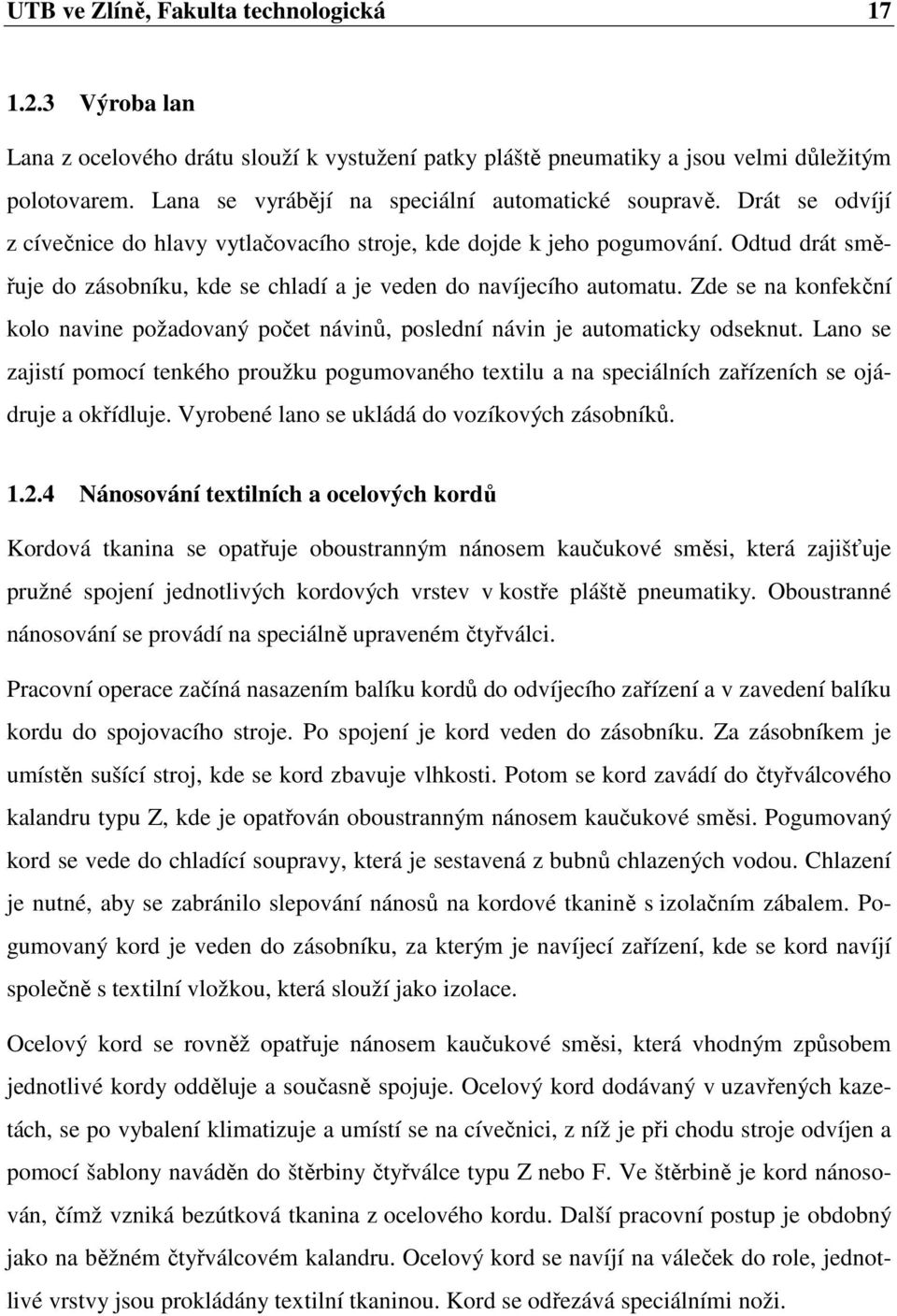 Odtud drát směřuje do zásobníku, kde se chladí a je veden do navíjecího automatu. Zde se na konfekční kolo navine požadovaný počet návinů, poslední návin je automaticky odseknut.