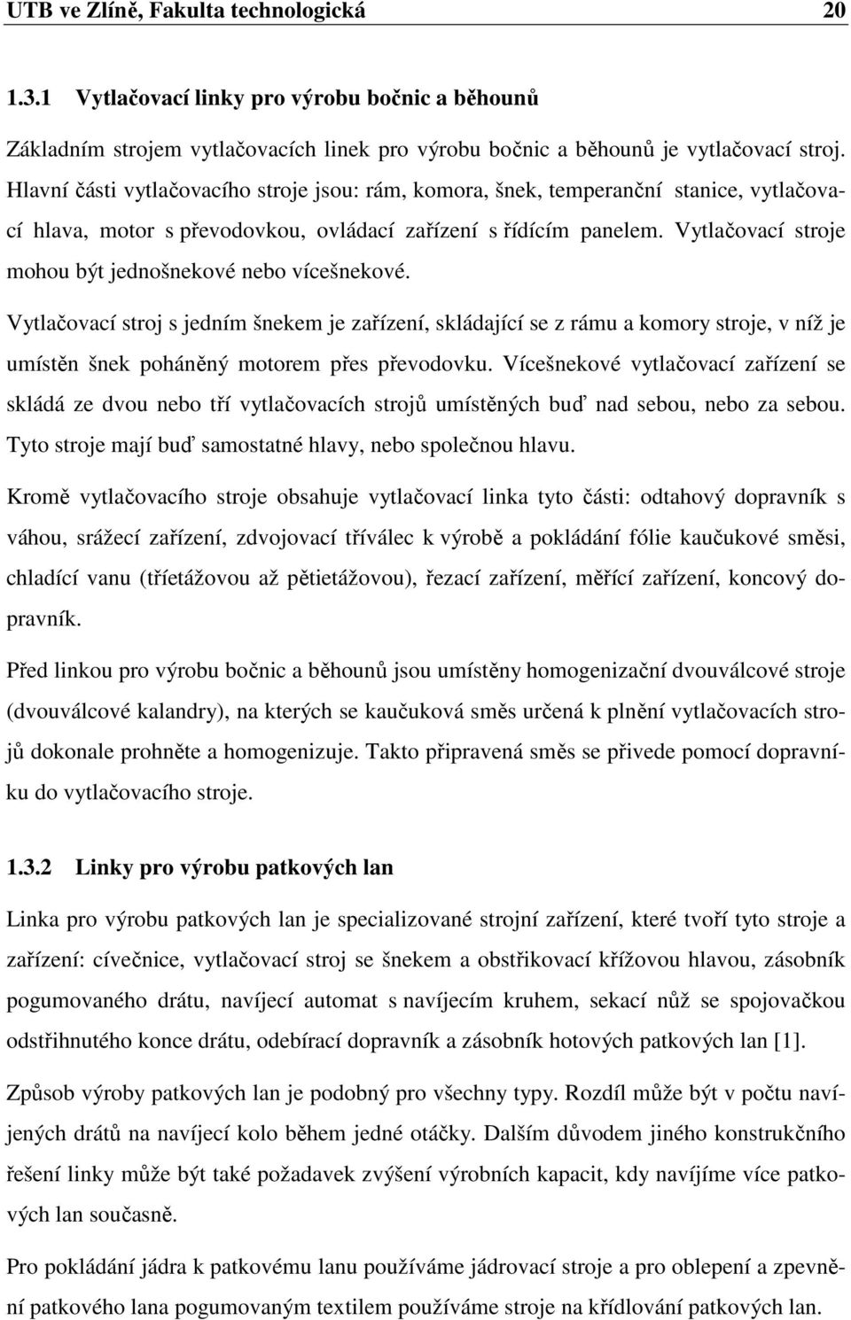 Vytlačovací stroje mohou být jednošnekové nebo vícešnekové. Vytlačovací stroj s jedním šnekem je zařízení, skládající se z rámu a komory stroje, v níž je umístěn šnek poháněný motorem přes převodovku.