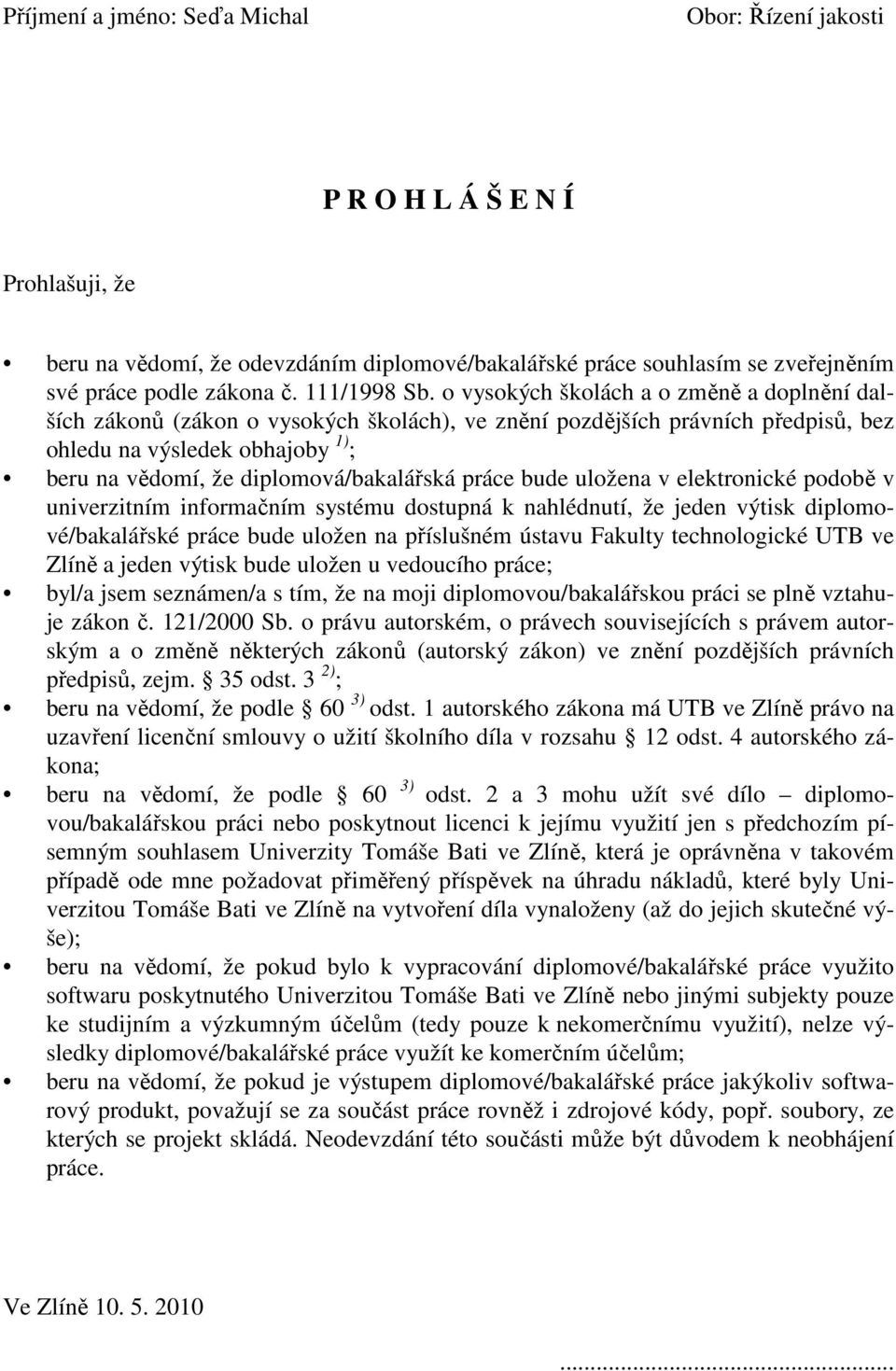 o vysokých školách a o změně a doplnění dalších zákonů (zákon o vysokých školách), ve znění pozdějších právních předpisů, bez ohledu na výsledek obhajoby 1) ; beru na vědomí, že diplomová/bakalářská