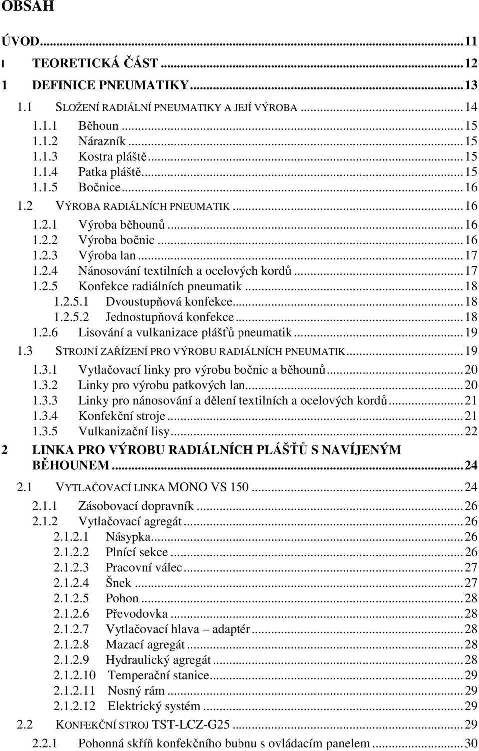 .. 18 1.2.5.1 Dvoustupňová konfekce... 18 1.2.5.2 Jednostupňová konfekce... 18 1.2.6 Lisování a vulkanizace plášťů pneumatik... 19 1.3 STROJNÍ ZAŘÍZENÍ PRO VÝROBU RADIÁLNÍCH PNEUMATIK... 19 1.3.1 Vytlačovací linky pro výrobu bočnic a běhounů.