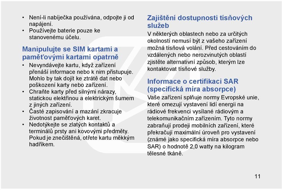 Chraňte karty před silnými nárazy, statickou elektřinou a elektrickým šumem z jiných zařízení. Časté zapisování a mazání zkracuje životnost paměťových karet.