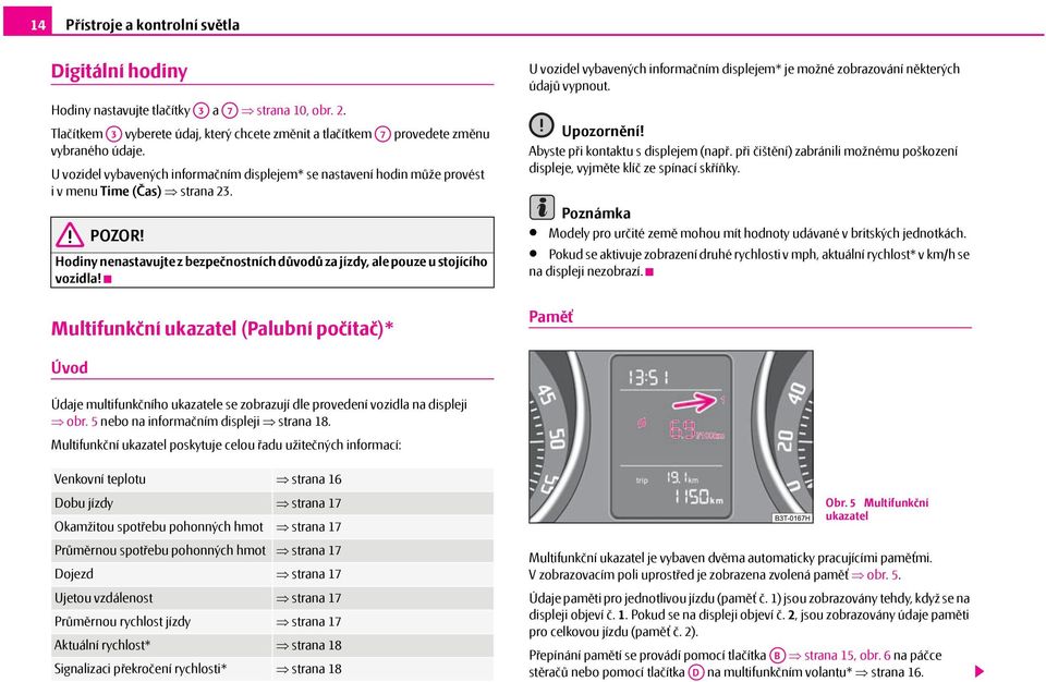 Multifunkční ukazatel (Palubní počítač)* U vozidel vybavených informačním displejem* je možné zobrazování některých údajů vypnout. Upozornění! Abyste při kontaktu s displejem (např.