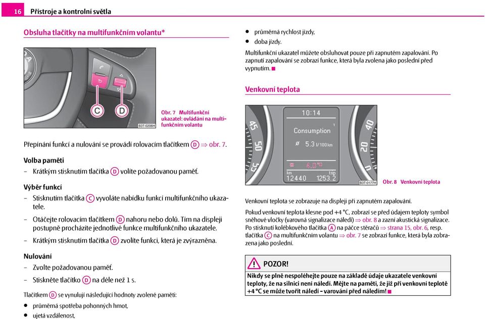 7 Multifunkční ukazatel: ovládání na multifunkčním volantu Přepínání funkcí a nulování se provádí rolovacím tlačítkem AD obr. 7. Volba paměti Krátkým stisknutím tlačítka AD volíte požadovanou paměť.