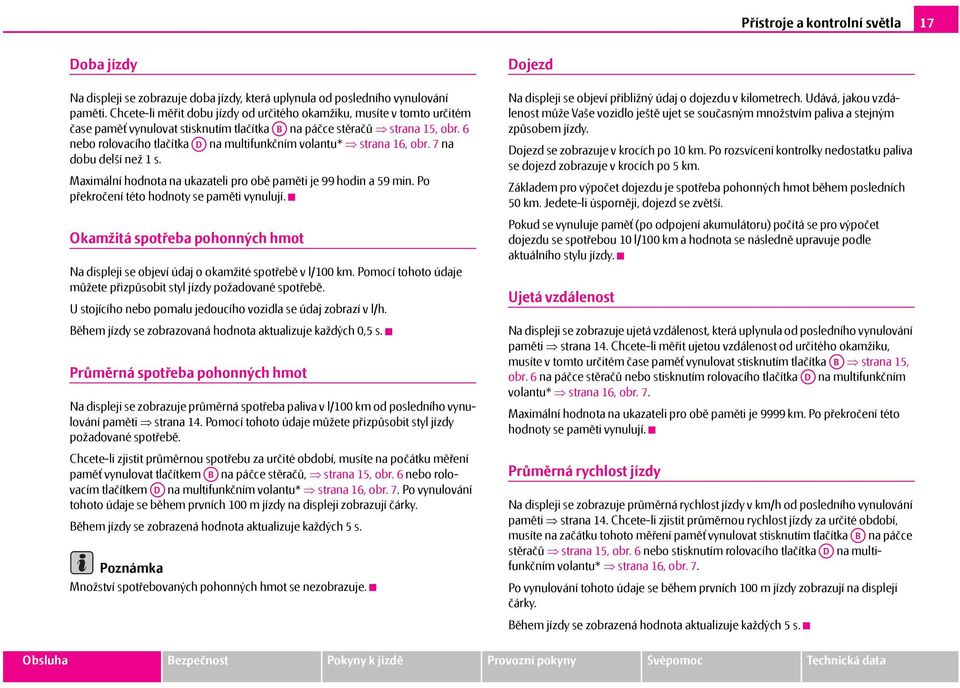 6 nebo rolovacího tlačítka AD na multifunkčním volantu* strana 16, obr. 7 na dobu delší než 1 s. Maximální hodnota na ukazateli pro obě paměti je 99 hodin a 59 min.