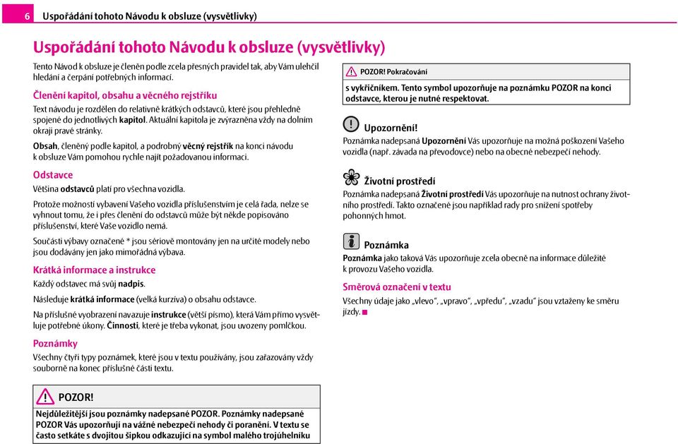 Aktuální kapitola je zvýrazněna vždy na dolním okraji pravé stránky. Obsah, členěný podle kapitol, a podrobný věcný rejstřík na konci návodu k obsluze Vám pomohou rychle najít požadovanou informaci.