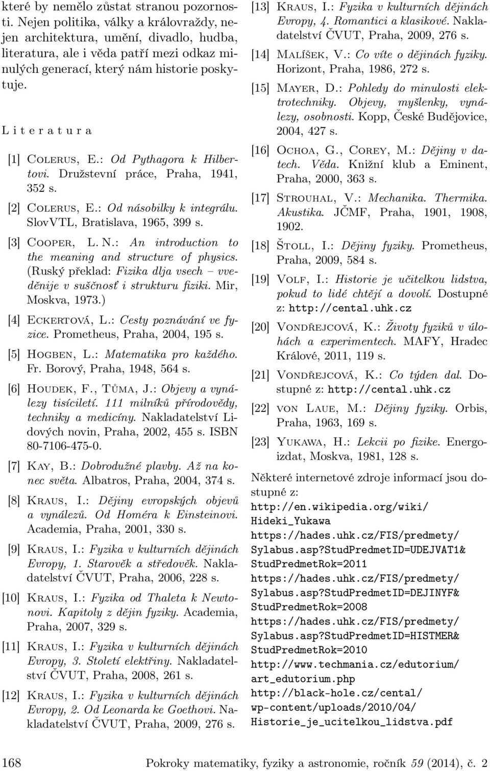 L i t e r a t u r a [1] Colerus, E.: Od Pythagora k Hilbertovi. Družstevní práce, Praha, 1941, 352 s. [2] Colerus, E.: Od násobilky k integrálu. SlovVTL, Bratislava, 1965, 399 s. [3] Cooper, L. N.