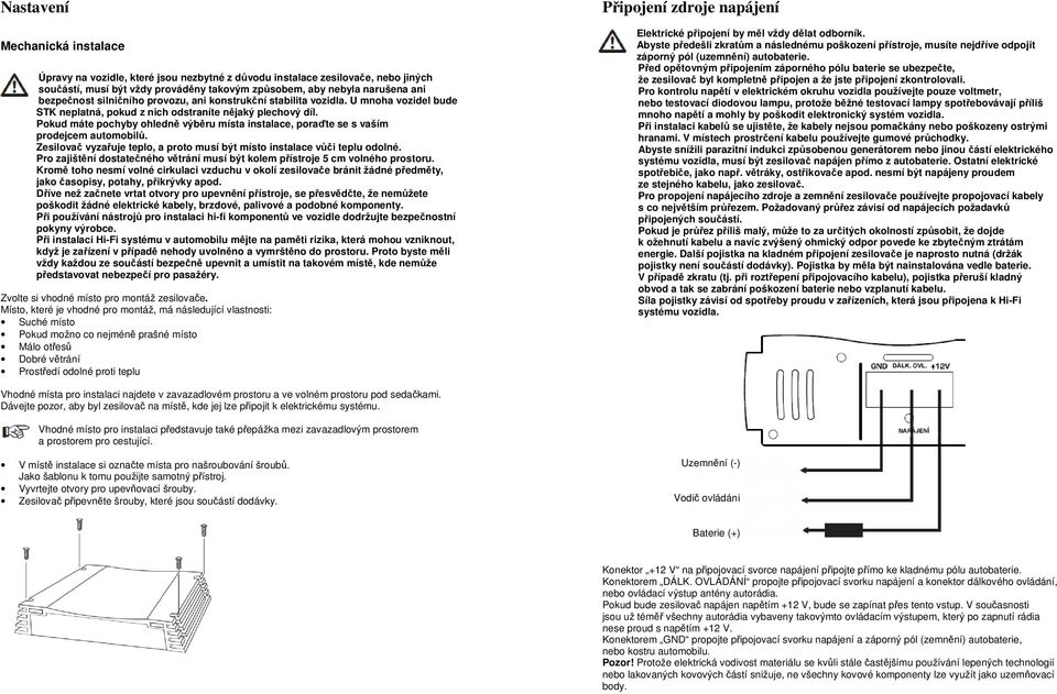 Pokud máte pochyby ohledně výběru místa instalace, poraďte se s vaším prodejcem automobilů. Zesilovač vyzařuje teplo, a proto musí být místo instalace vůči teplu odolné.