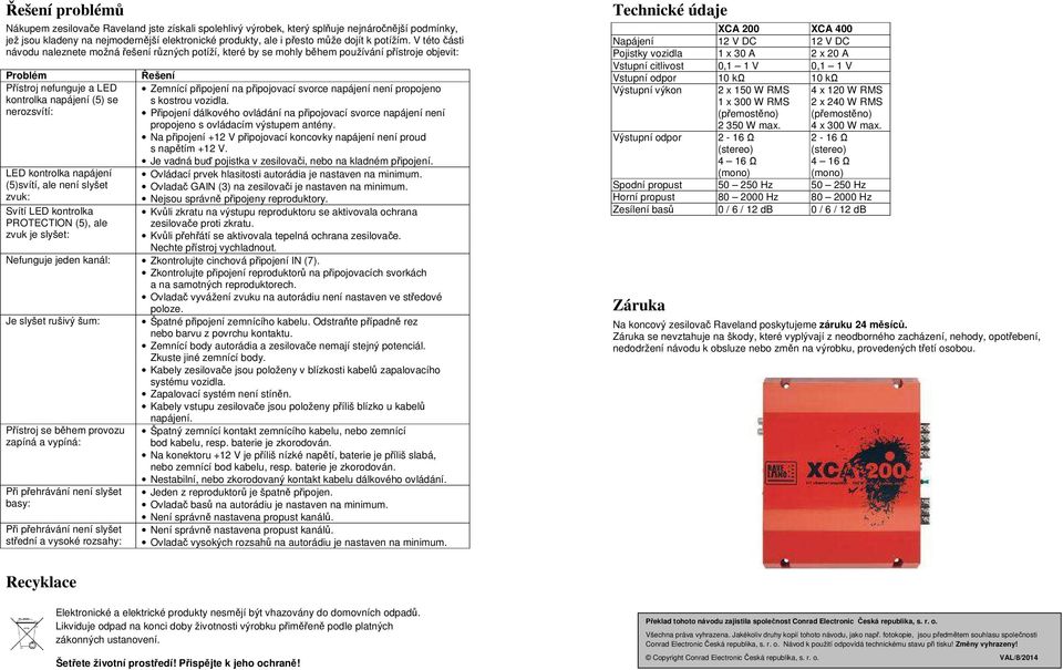 V této části návodu naleznete možná řešení různých potíží, které by se mohly během používání přístroje objevit: Problém Řešení Přístroj nefunguje a LED Zemnící připojení na připojovací svorce