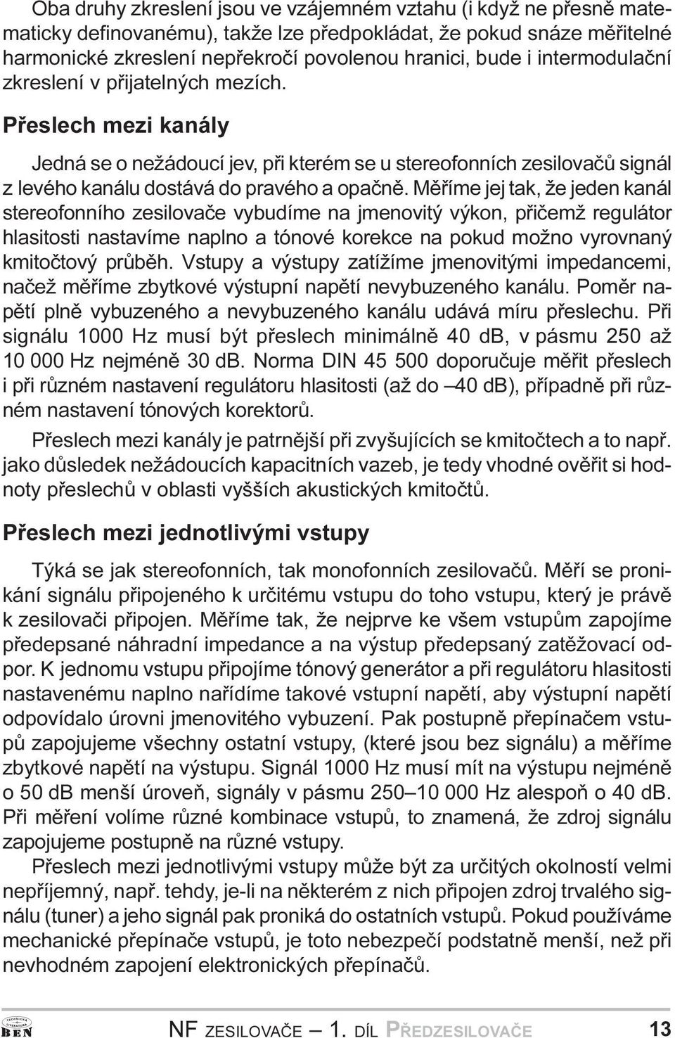 tak, že jeden kanál stereofonního zesilovaèe vybudíme na jmenovitý výkon, pøièemž regulátor hlasitosti nastavíme naplno a tónové korekce na pokud možno vyrovnaný kmitoètový prùbìh Vstupy a výstupy