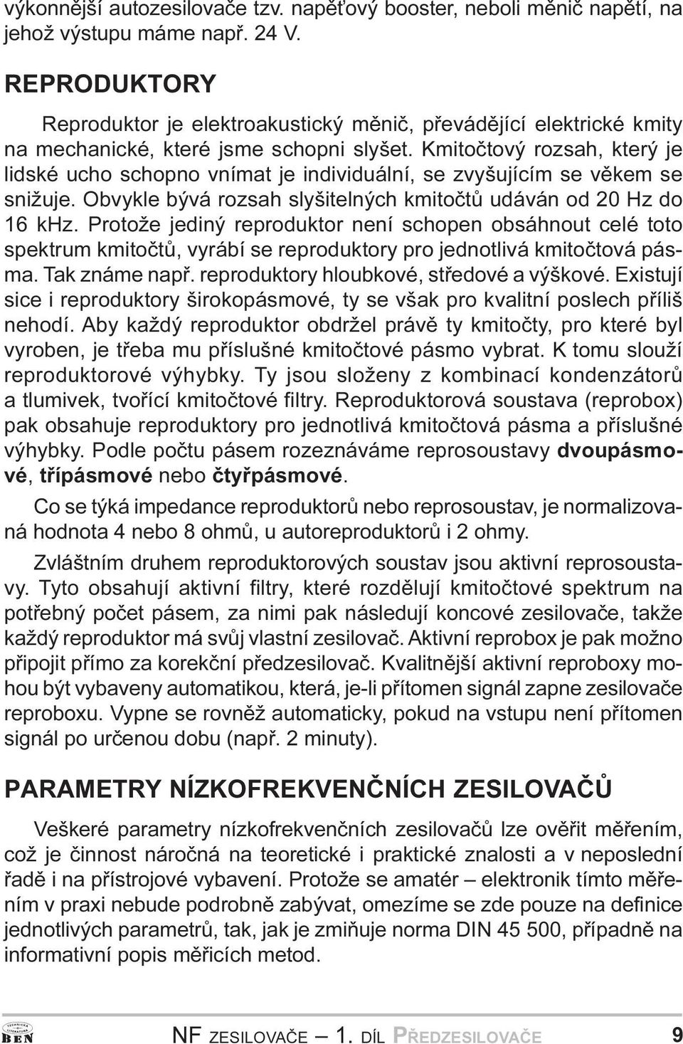 Protože jediný reproduktor není schopen obsáhnout celé toto spektrum kmitoètù, vyrábí se reproduktory pro jednotlivá kmitoètová pásma Tak známe napø reproduktory hloubkové, støedové a výškové