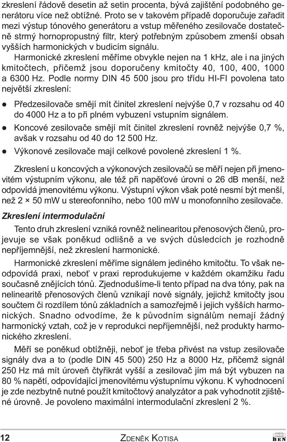 kmitoètech, pøièemž jsou doporuèeny kmitoèty 40, 100, 400, 1000 a 6300 Hz Podle normy DIN 45 500 jsou pro tøídu HI-FI povolena tato nejvìtší zkreslení: l Pøedzesilovaèe smìjí mít èinitel zkreslení