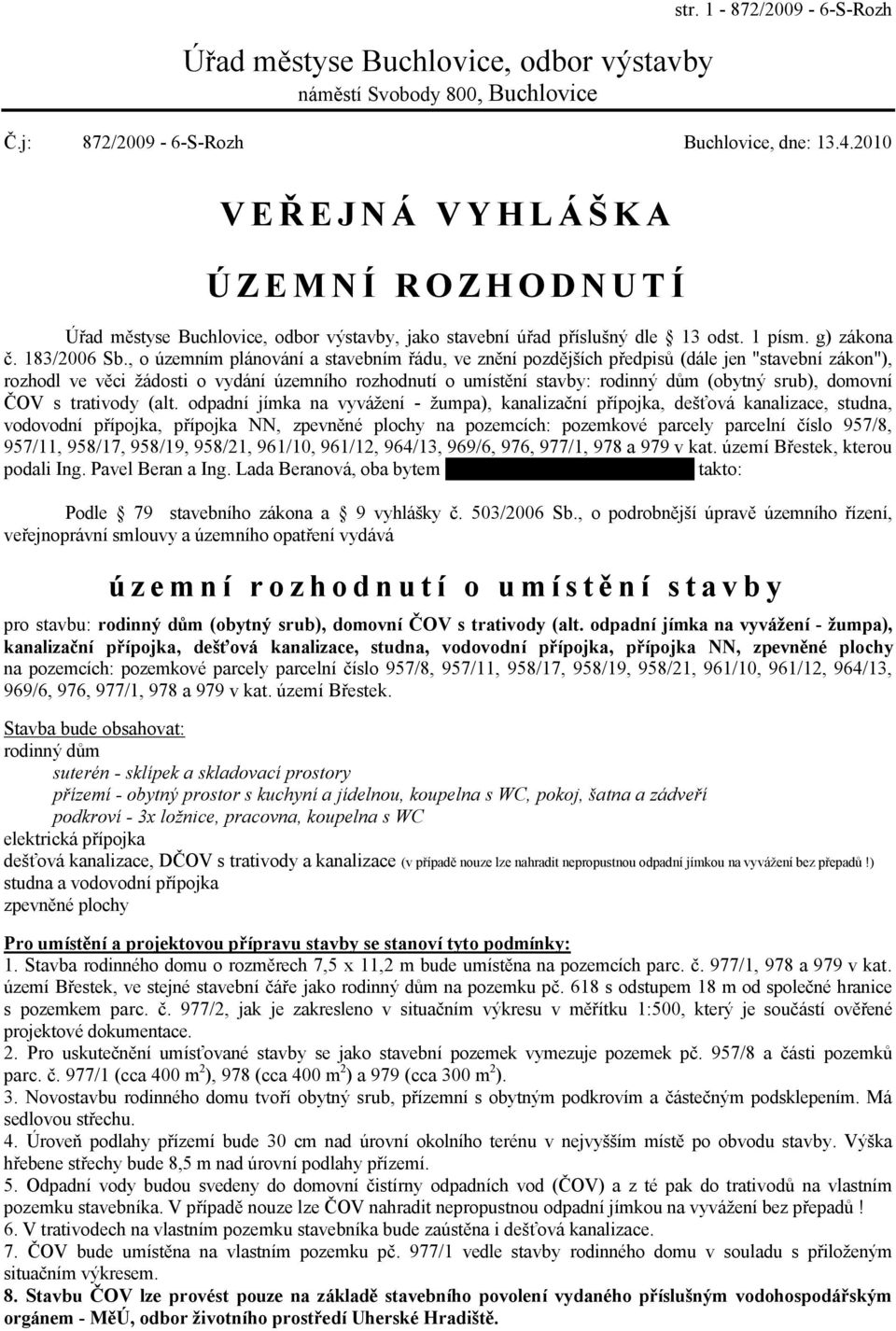 , o územním plánování a stavebním řádu, ve znění pozdějších předpisů (dále jen "stavební zákon"), rozhodl ve věci žádosti o vydání územního rozhodnutí o umístění stavby: rodinný dům (obytný srub),