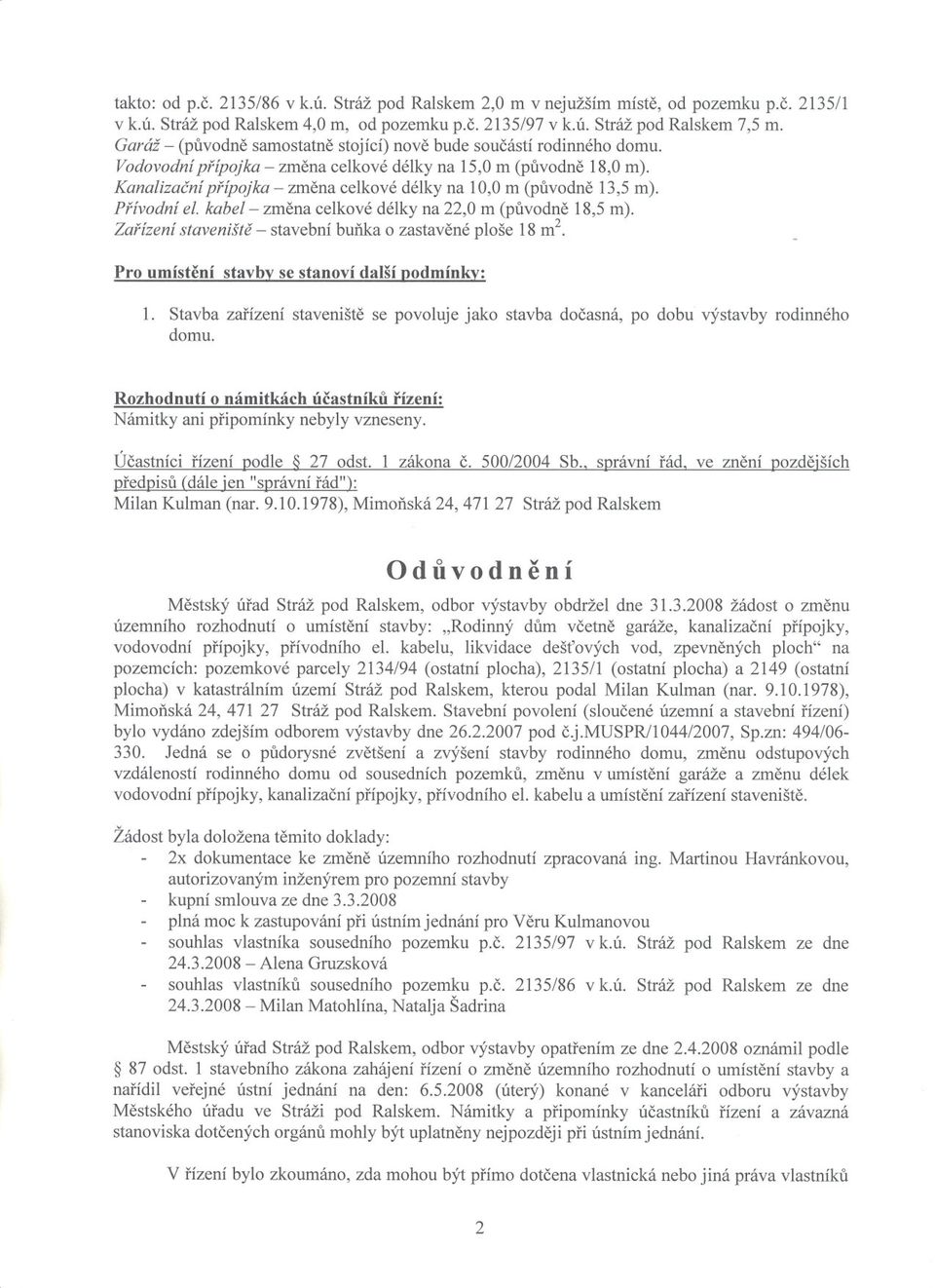 Kanalizacníprípojka- zmenacelkovédélkyna 10,0m (puvodne13,5m). Prívodníel. kabel- zmenacelkovédélkyna 22,0m (puvodne18,5m). Zarízení stavenište - stavební bunka o zastavené ploše 18 m2.