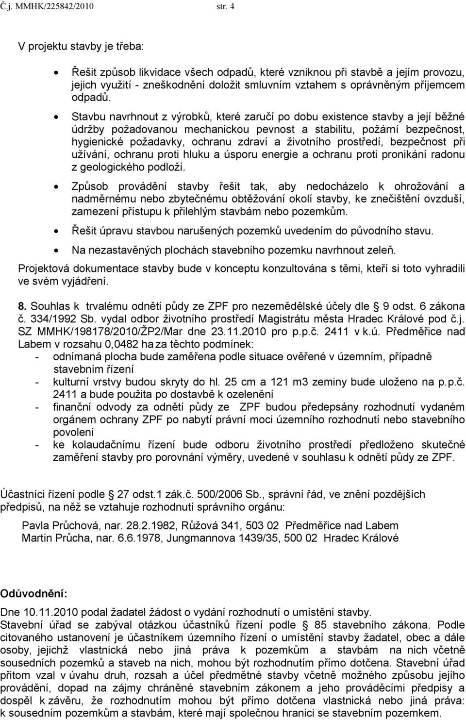 Stavbu navrhnout z výrobků, které zaručí po dobu existence stavby a její běţné údrţby poţadovanou mechanickou pevnost a stabilitu, poţární bezpečnost, hygienické poţadavky, ochranu zdraví a ţivotního