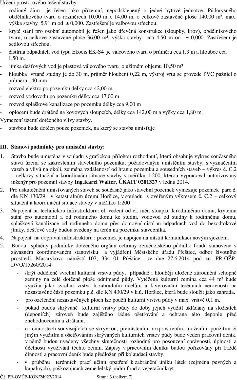 - kryté stání pro osobní automobil je řešen jako dřevěná konstrukce (sloupky, krov), obdélníkového tvaru, o celkové zastavěné ploše 36,00 m², výška stavby cca 4,50 m od ± 0,000.