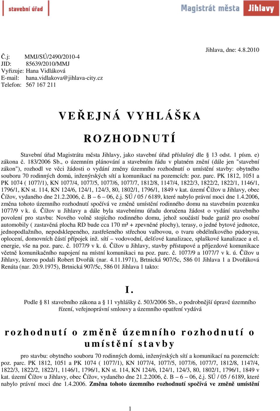 , o územním plánování a stavebním řádu v platném znění (dále jen "stavební zákon"), rozhodl ve věci žádosti o vydání změny územního rozhodnutí o umístění stavby: obytného souboru 70 rodinných domů,