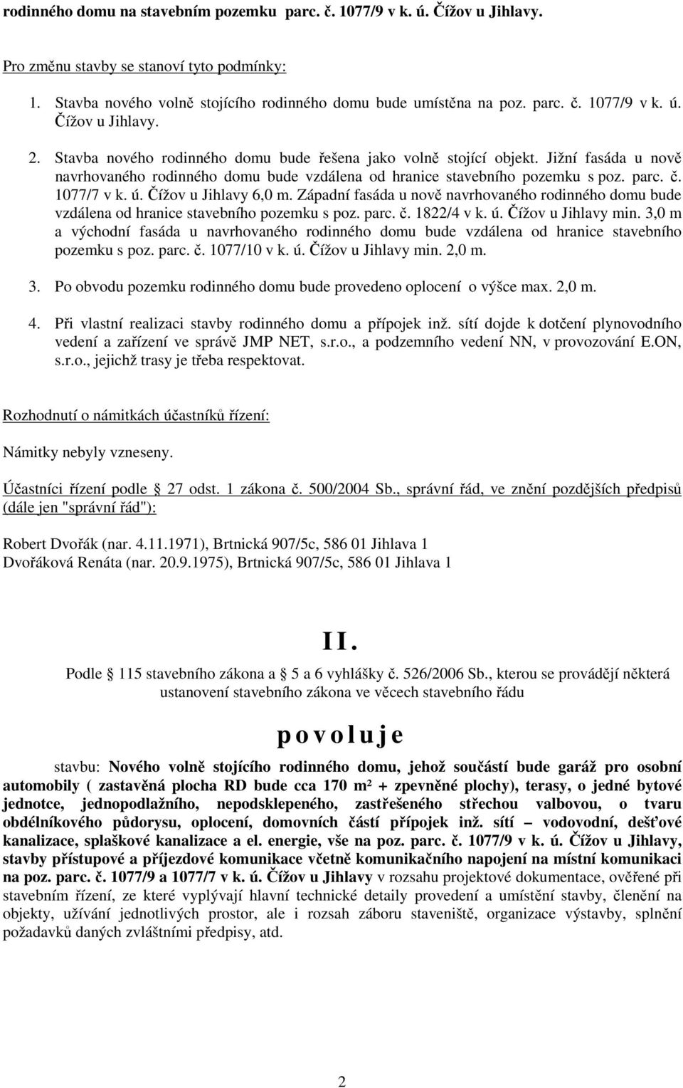 Čížov u Jihlavy 6,0 m. Západní fasáda u nově navrhovaného rodinného domu bude vzdálena od hranice stavebního pozemku s poz. parc. č. 1822/4 v k. ú. Čížov u Jihlavy min.