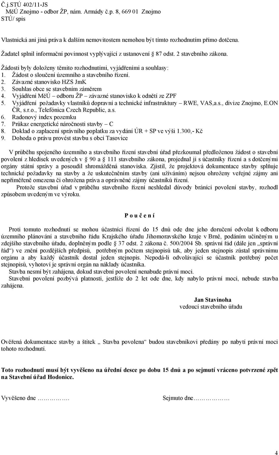 Žádost o sloučení územního a stavebního řízení. 2. Závazné stanovisko HZS JmK 3. Souhlas obce se stavebním záměrem 4. Vyjádření MěÚ odboru ŽP závazné stanovisko k odnětí ze ZPF 5.