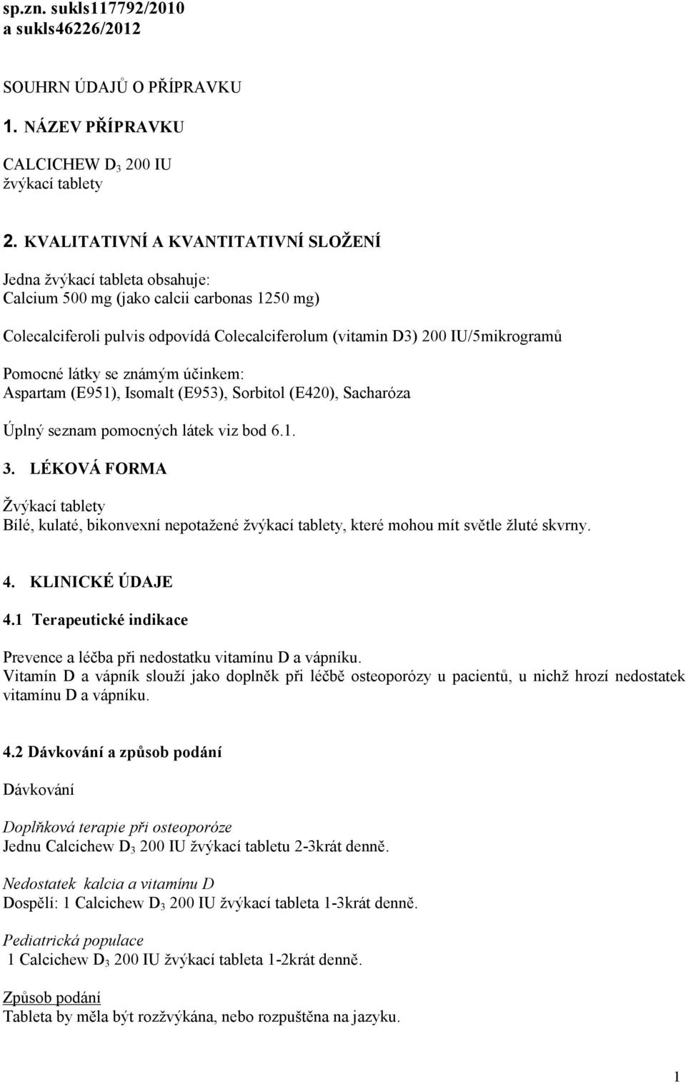 Pomocné látky se známým účinkem: Aspartam (E951), Isomalt (E953), Sorbitol (E420), Sacharóza Úplný seznam pomocných látek viz bod 6.1. 3.