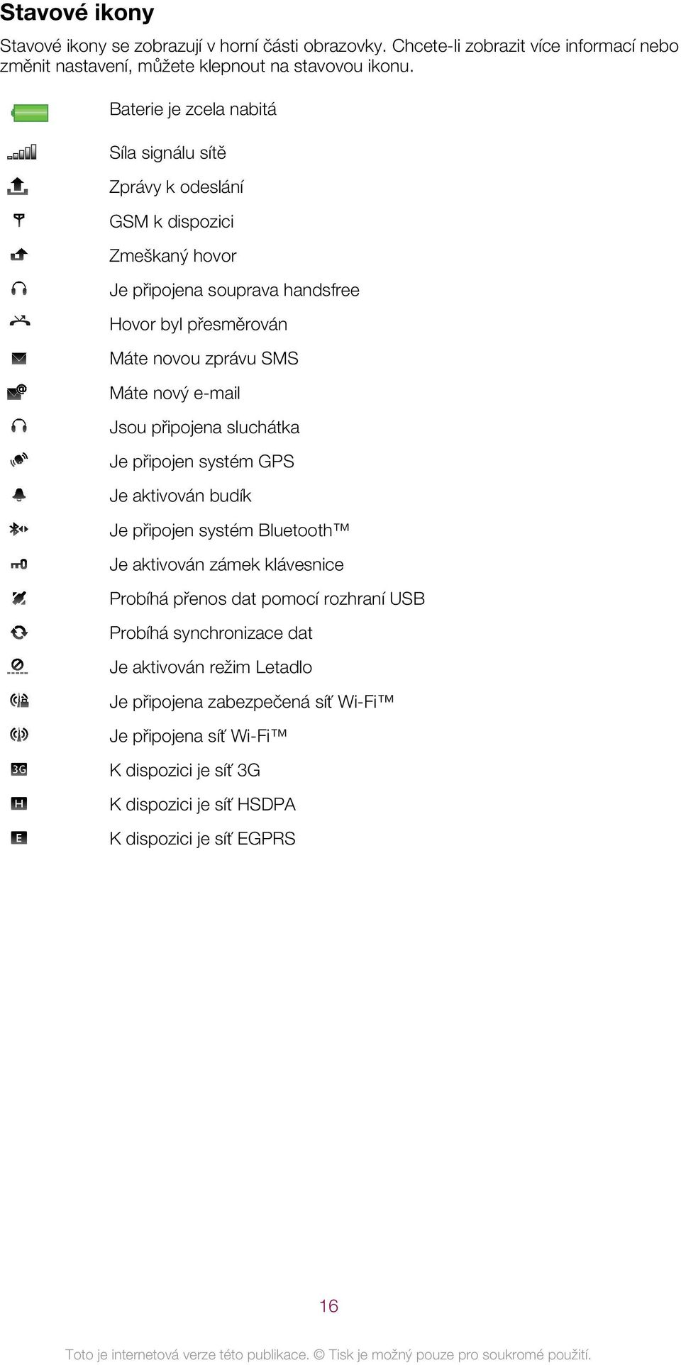 nový e-mail Jsou připojena sluchátka Je připojen systém GPS Je aktivován budík Je připojen systém Bluetooth Je aktivován zámek klávesnice Probíhá přenos dat pomocí rozhraní