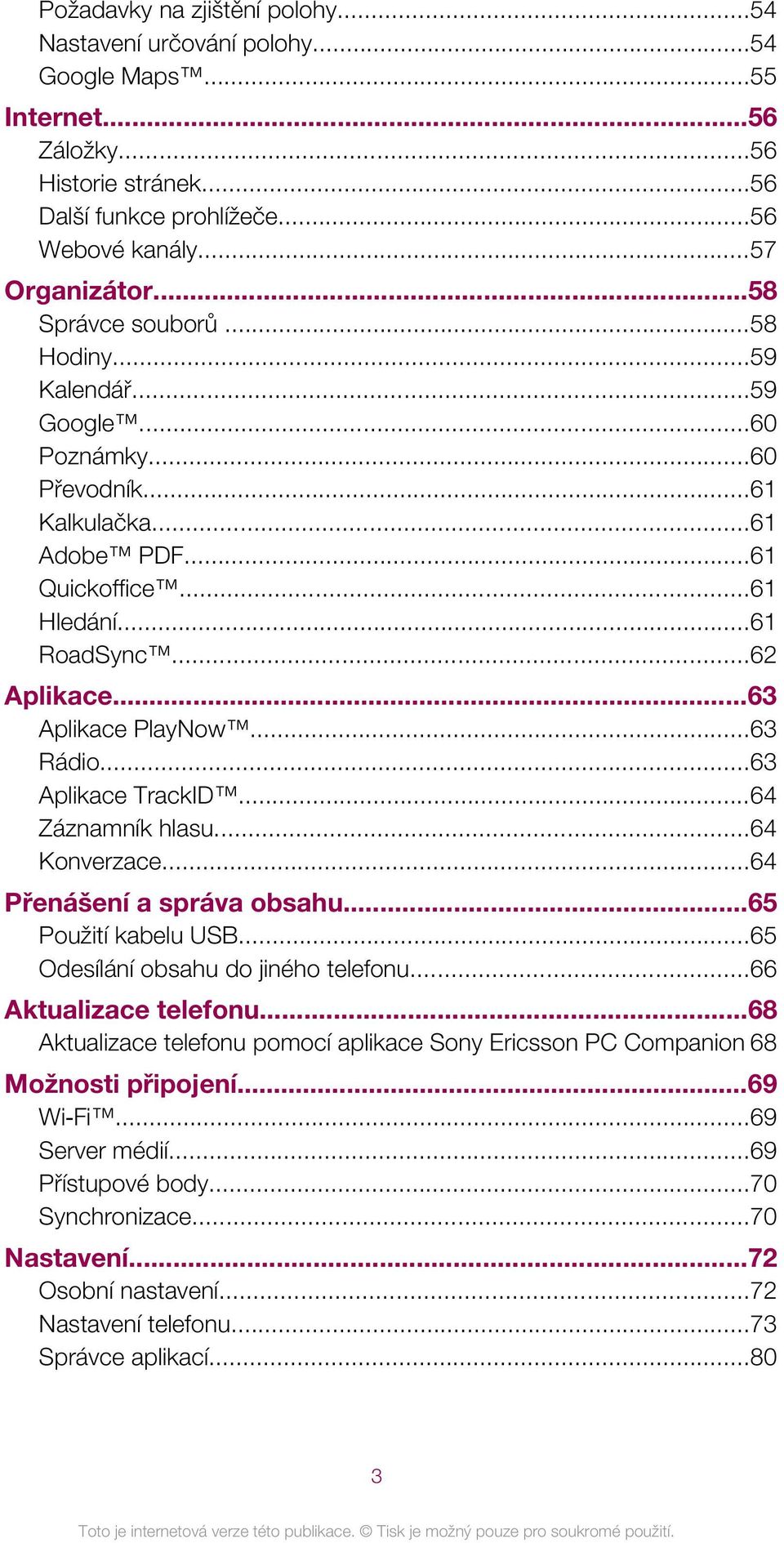 ..63 Rádio...63 Aplikace TrackID...64 Záznamník hlasu...64 Konverzace...64 Přenášení a správa obsahu...65 Použití kabelu USB...65 Odesílání obsahu do jiného telefonu...66 Aktualizace telefonu.