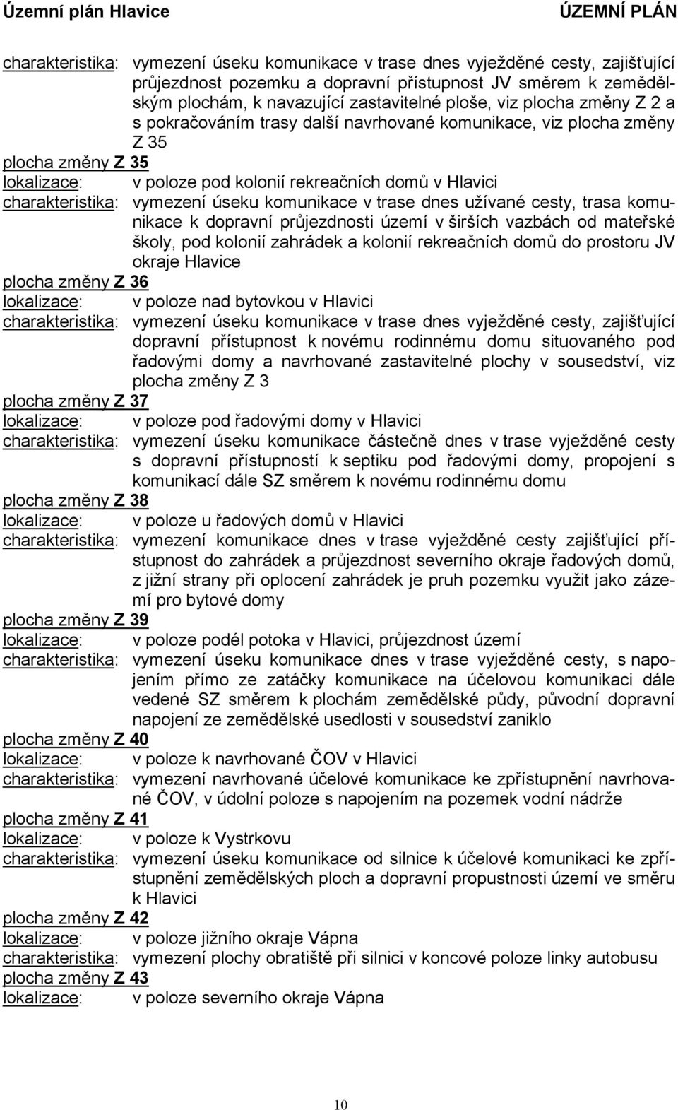 úseku komunikace v trase dnes užívané cesty, trasa komunikace k dopravní průjezdnosti území v širších vazbách od mateřské školy, pod kolonií zahrádek a kolonií rekreačních domů do prostoru JV okraje