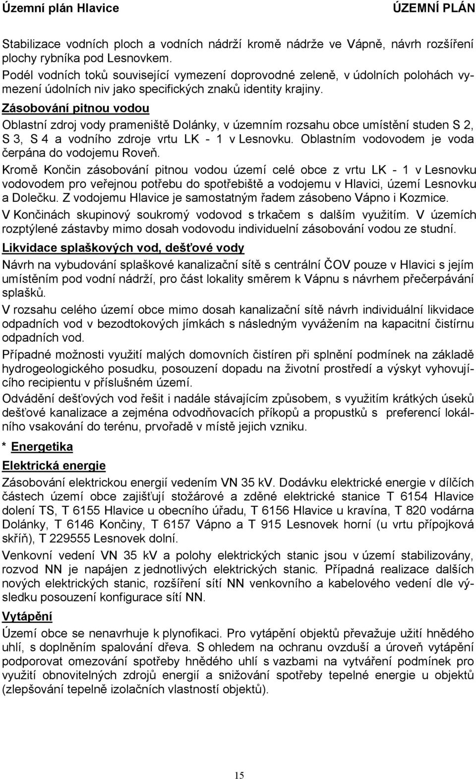 Zásobování pitnou vodou Oblastní zdroj vody prameniště Dolánky, v územním rozsahu obce umístění studen S 2, S 3, S 4 a vodního zdroje vrtu LK - 1 v Lesnovku.