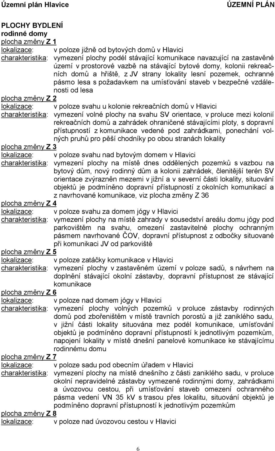 plocha změny Z 2 lokalizace: v poloze svahu u kolonie rekreačních domů v Hlavici charakteristika: vymezení volné plochy na svahu SV orientace, v proluce mezi kolonií rekreačních domů a zahrádek