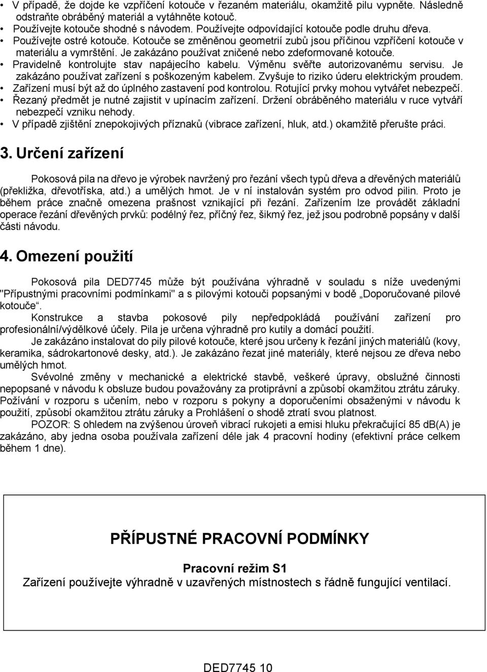 Je zakázáno používat zničené nebo zdeformované kotouče. Pravidelně kontrolujte stav napájecího kabelu. Výměnu svěřte autorizovanému servisu. Je zakázáno používat zařízení s poškozeným kabelem.