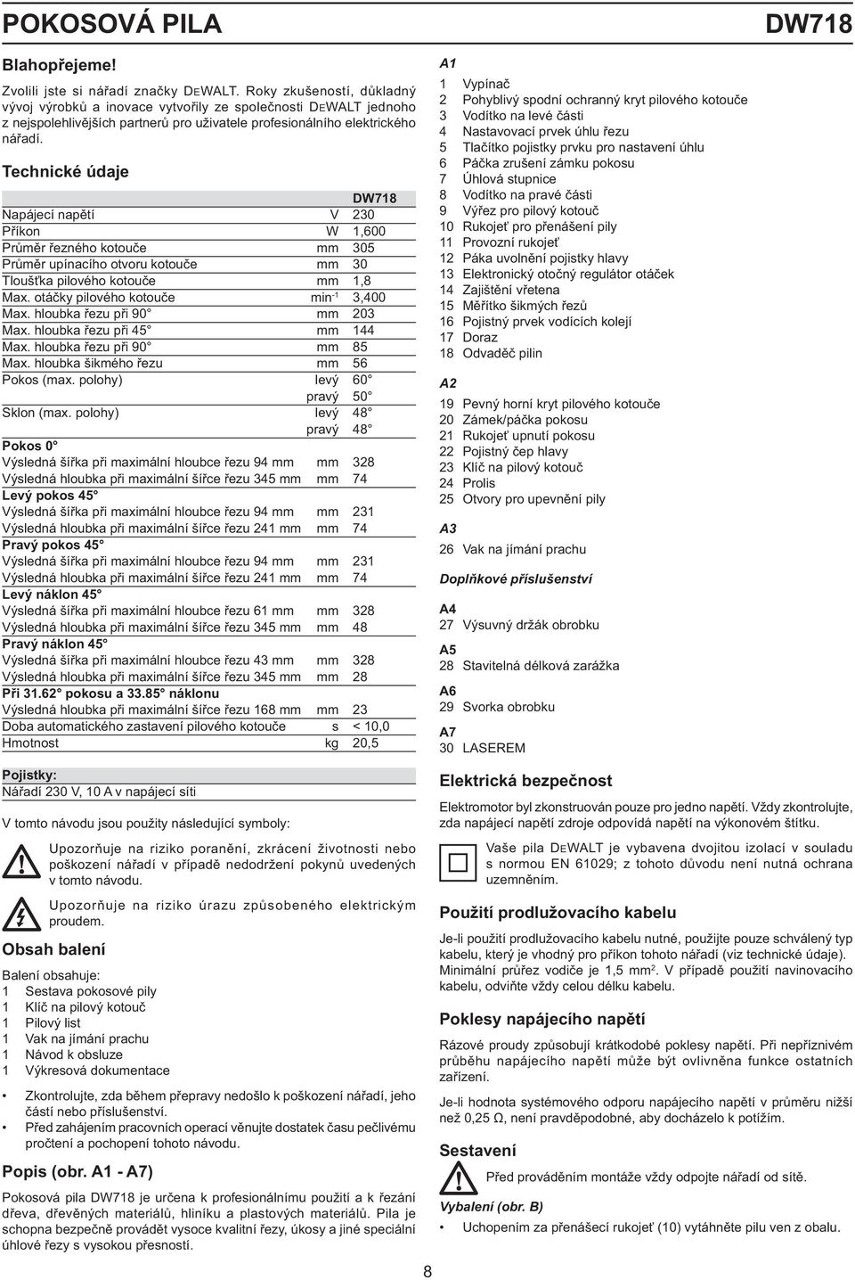 Technické údaje DW718 Napájecí napětí V 230 Příkon W 1,600 Průměr řezného kotouče mm 305 Průměr upínacího otvoru kotouče mm 30 Tloušťka pilového kotouče mm 1,8 Max.