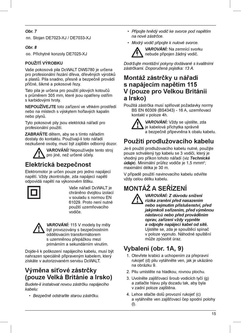 NEPOUŽÍVEJTE toto zařízení ve vlhkém prostředí nebo na místech s výskytem hořlavých kapalin nebo plynů. Tyto pokosové pily jsou elektrická nářadí pro profesionální použití.