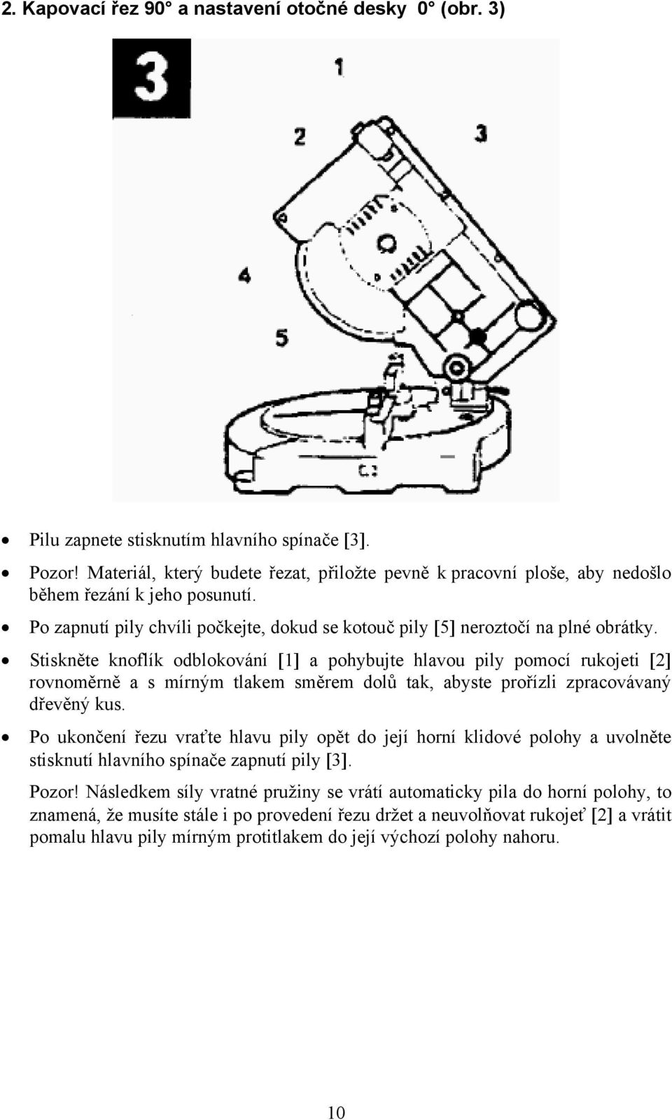 Stiskněte knoflík odblokování [1] a pohybujte hlavou pily pomocí rukojeti [2] rovnoměrně a s mírným tlakem směrem dolů tak, abyste prořízli zpracovávaný dřevěný kus.