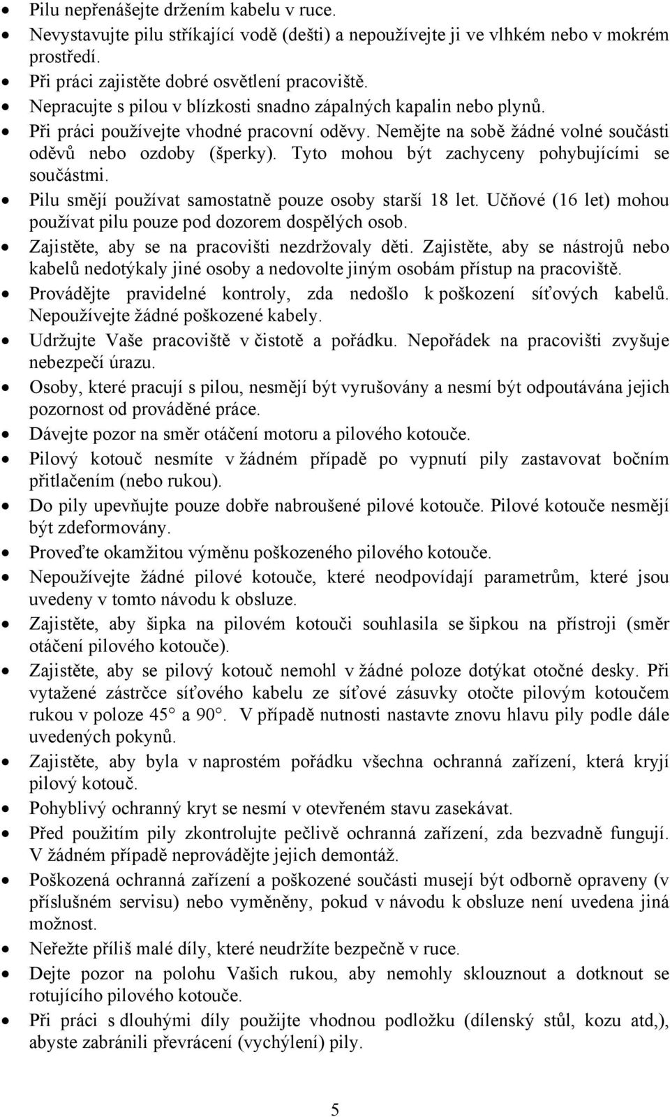 Tyto mohou být zachyceny pohybujícími se součástmi. Pilu smějí používat samostatně pouze osoby starší 18 let. Učňové (16 let) mohou používat pilu pouze pod dozorem dospělých osob.