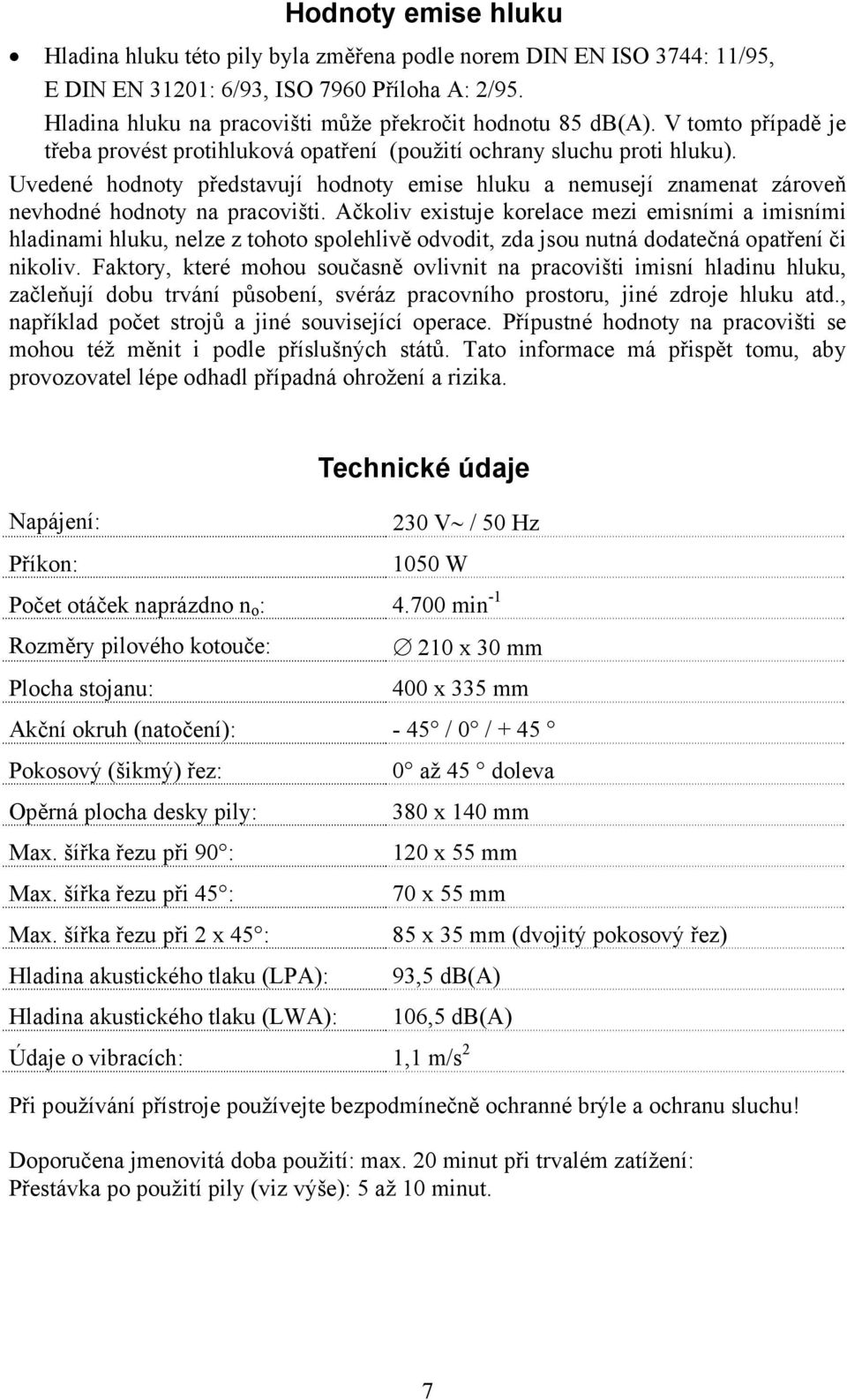 Uvedené hodnoty představují hodnoty emise hluku a nemusejí znamenat zároveň nevhodné hodnoty na pracovišti.