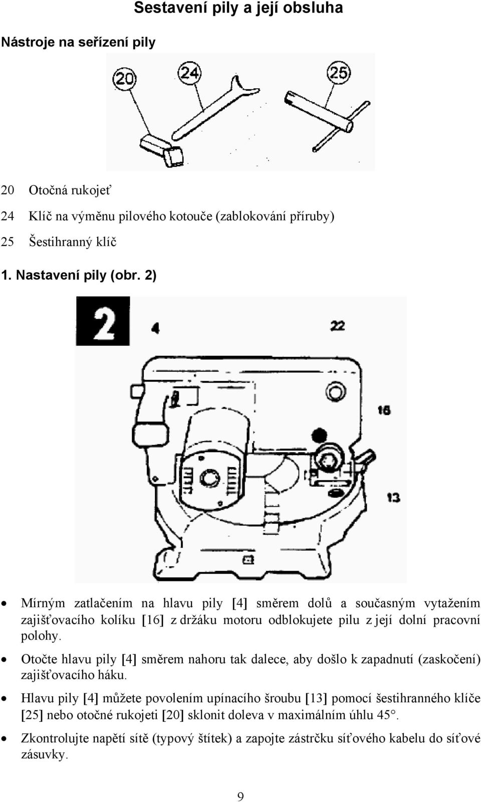 2) Mírným zatlačením na hlavu pily [4] směrem dolů a současným vytažením zajišťovacího kolíku [16] z držáku motoru odblokujete pilu z její dolní pracovní polohy.