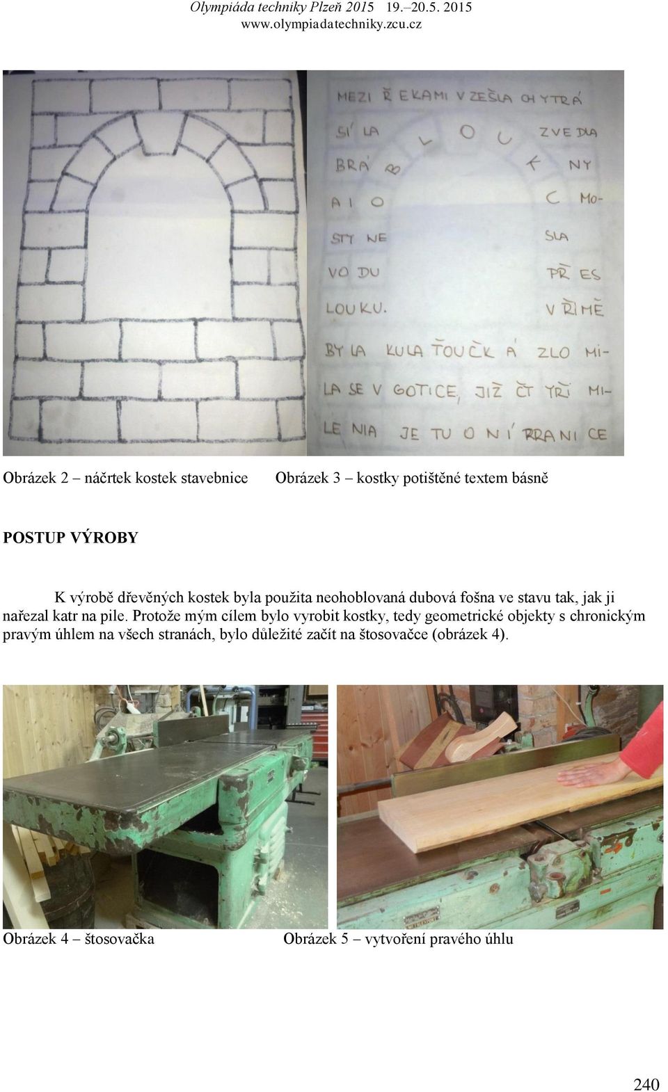 Protože mým cílem bylo vyrobit kostky, tedy geometrické objekty s chronickým pravým úhlem na všech