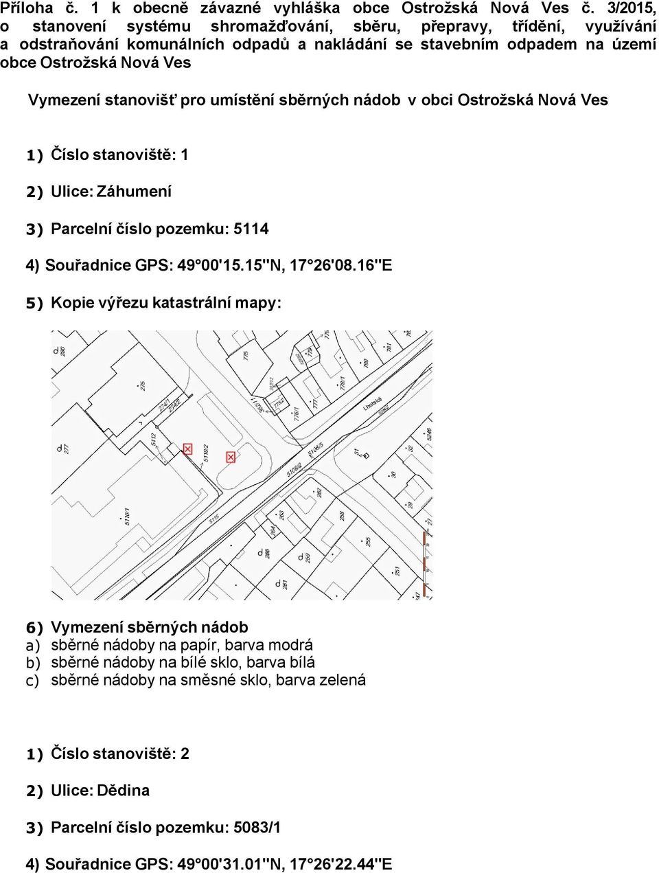 odpadem na území obce Ostrožská Nová Ves Vymezení stanovišť pro umístění sběrných nádob v obci Ostrožská Nová Ves 1) Číslo stanoviště: 1 2)