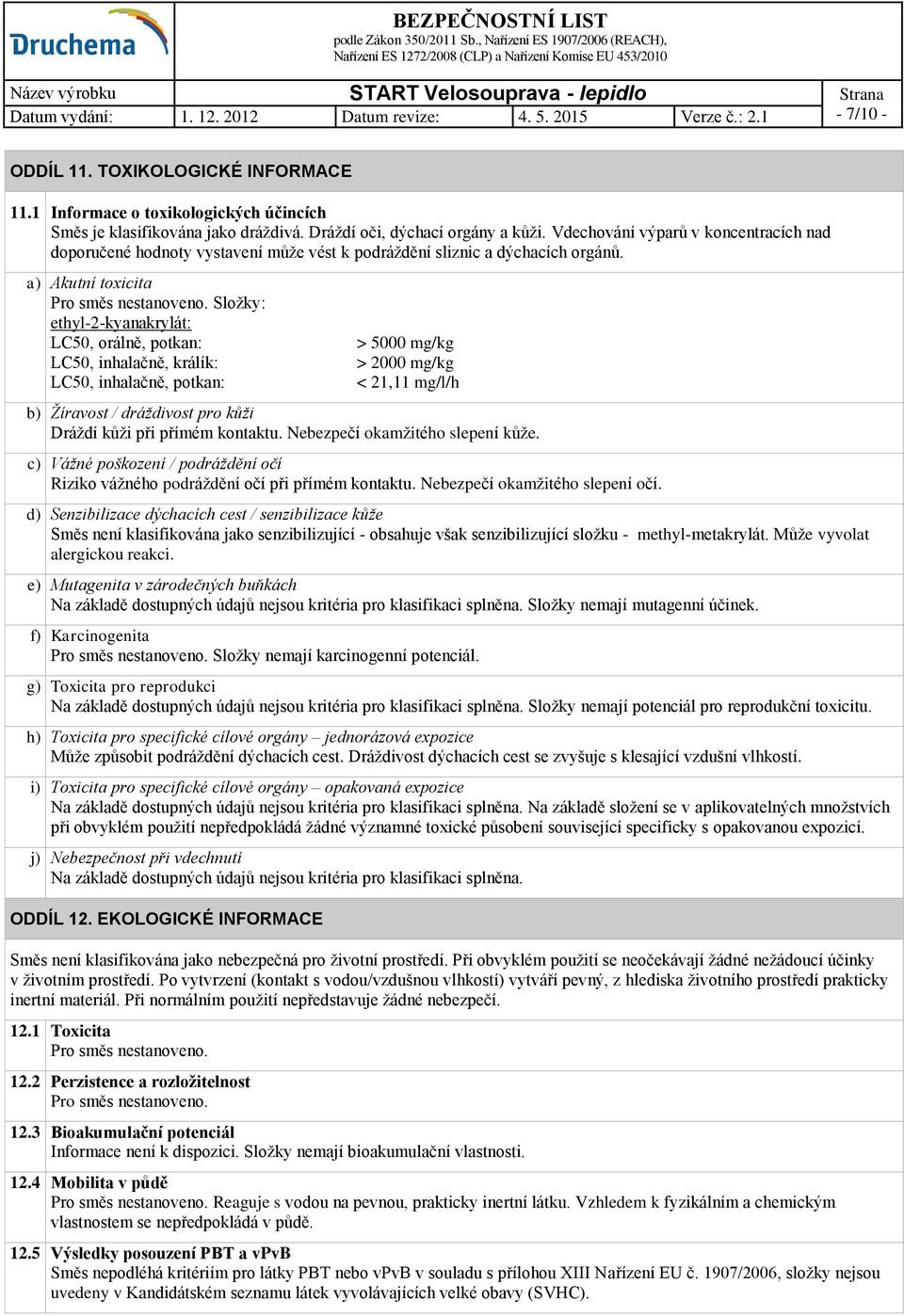 Složky: ethyl-2-kyanakrylát: LC50, orálně, potkan: LC50, inhalačně, králík: LC50, inhalačně, potkan: > 5000 mg/kg > 2000 mg/kg < 21,11 mg/l/h b) Žíravost / dráždivost pro kůži Dráždí kůži při přímém