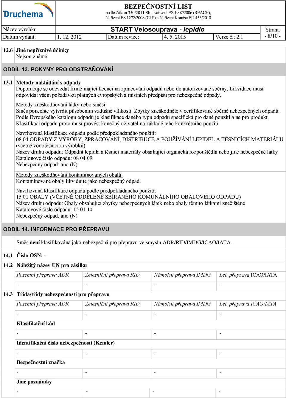 Likvidace musí odpovídat všem požadavků platných evropských a místních předpisů pro nebezpečné odpady. Metody zneškodňování látky nebo směsi: Směs ponechte vytvrdit působením vzdušné vlhkosti.