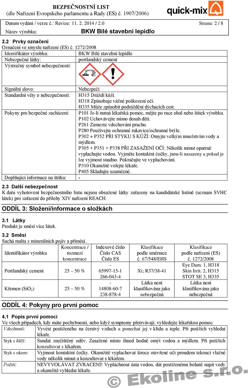 H318 Způsobuje vážné poškození očí. H335 Může způsobit podráždění dýchacích cest. Pokyny pro bezpečné zacházení: P101 Je-li nutná lékařská pomoc, mějte po ruce obal nebo štítek výrobku.