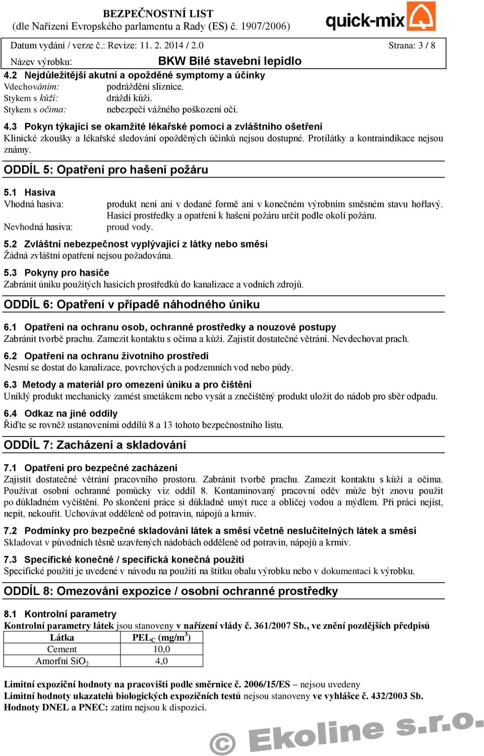 Protilátky a kontraindikace nejsou známy. ODDÍL 5: Opatření pro hašení požáru 5.1 Hasiva Vhodná hasiva: Nevhodná hasiva: produkt není ani v dodané formě ani v konečném výrobním směsném stavu hořlavý.