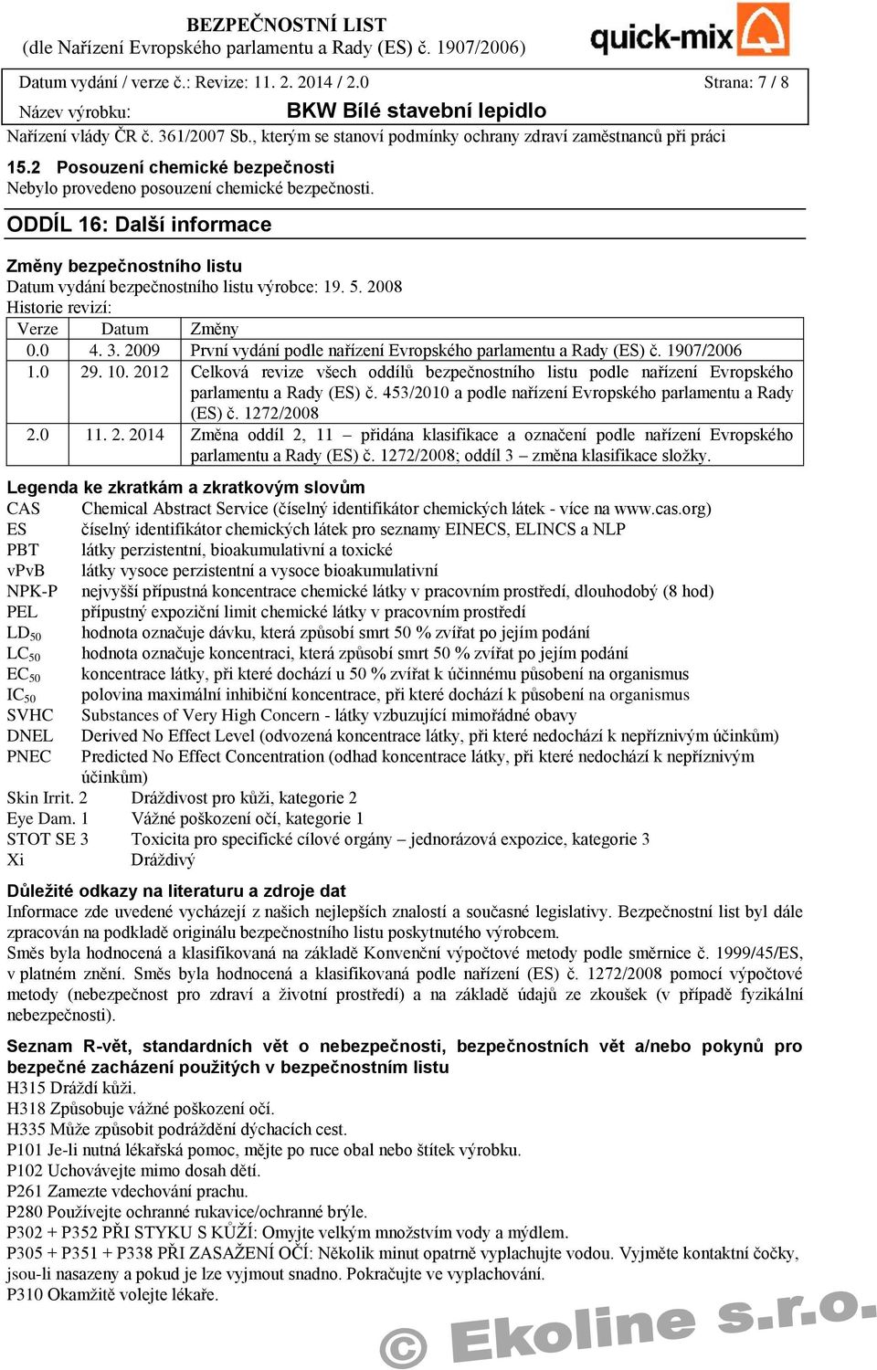 2008 Historie revizí: Verze Datum Změny 0.0 4. 3. 2009 První vydání podle nařízení Evropského parlamentu a Rady (ES) č. 1907/2006 1.0 29. 10.