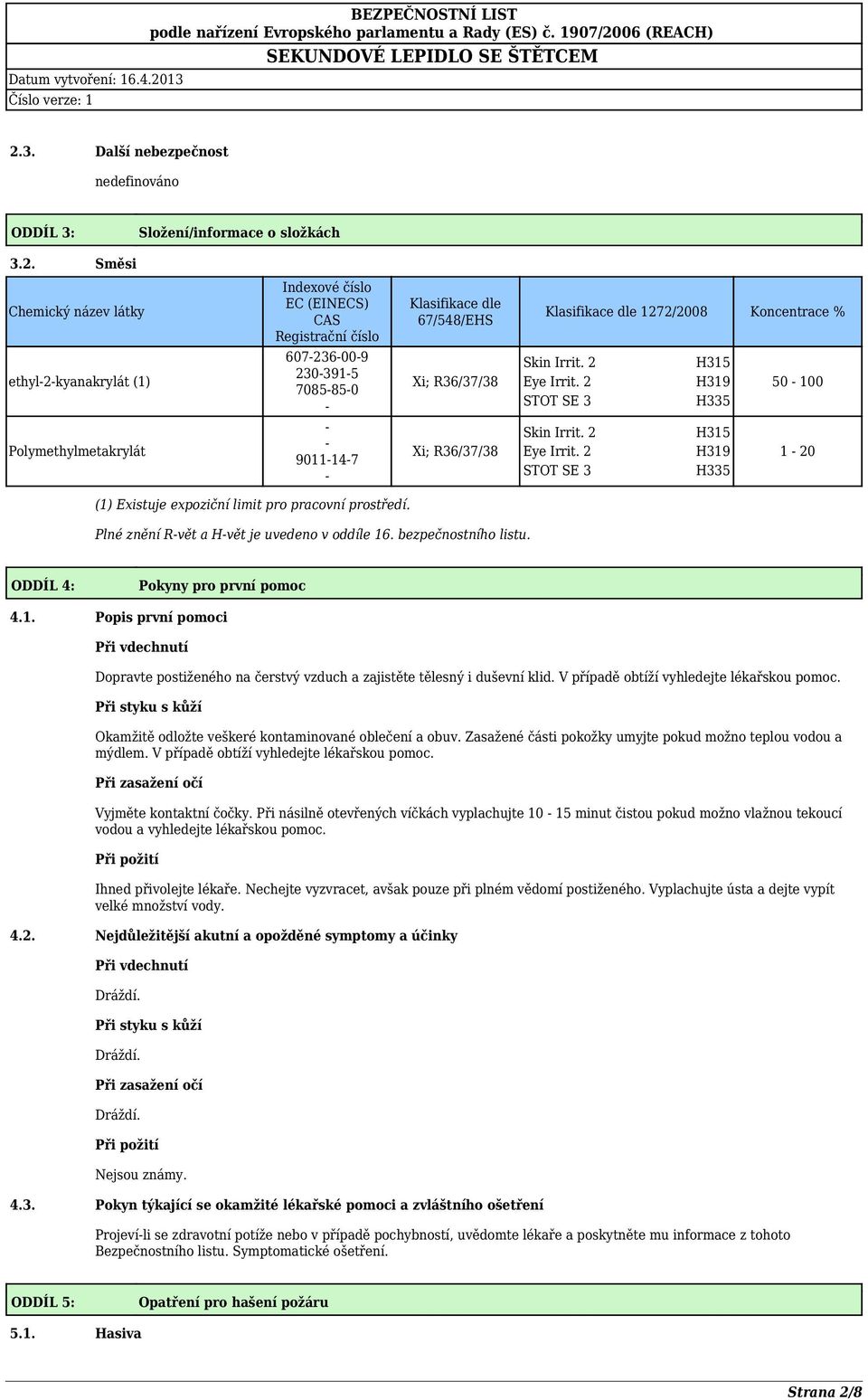 2 H319 50-100 STOT SE 3 H335 Skin Irrit. 2 H315 Eye Irrit. 2 H319 1-20 STOT SE 3 H335 (1) Existuje expoziční limit pro pracovní prostředí. Plné znění R-vět a H-vět je uvedeno v oddíle 16.